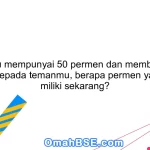 Jika kamu mempunyai 50 permen dan memberikan 15 permen kepada temanmu, berapa permen yang kamu miliki sekarang?