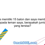 Jika saya memiliki 15 balon dan saya memberikan 2 balon kepada teman saya, berapakah jumlah balon yang tersisa?