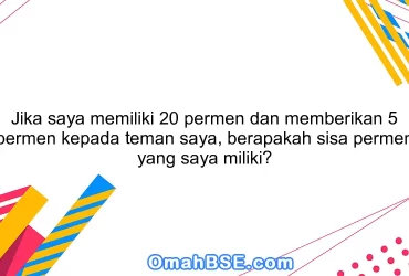 Jika saya memiliki 20 permen dan memberikan 5 permen kepada teman saya, berapakah sisa permen yang saya miliki?