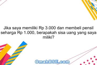 Jika saya memiliki Rp 3.000 dan membeli pensil seharga Rp 1.000, berapakah sisa uang yang saya miliki?