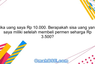 Jika uang saya Rp 10.000. Berapakah sisa uang yang saya miliki setelah membeli permen seharga Rp 3.500?