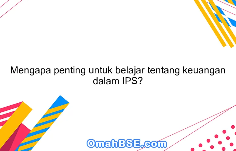 Mengapa penting untuk belajar tentang keuangan dalam IPS?