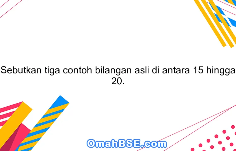 Sebutkan tiga contoh bilangan asli di antara 15 hingga 20.