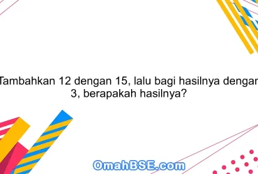 Tambahkan 12 dengan 15, lalu bagi hasilnya dengan 3, berapakah hasilnya?