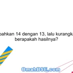 Tambahkan 14 dengan 13, lalu kurangkan 5, berapakah hasilnya?