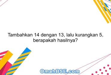 Tambahkan 14 dengan 13, lalu kurangkan 5, berapakah hasilnya?