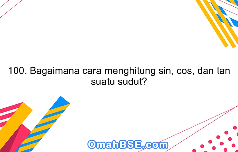 100. Bagaimana cara menghitung sin, cos, dan tan suatu sudut?