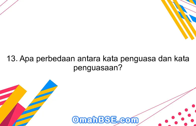 13. Apa perbedaan antara kata penguasa dan kata penguasaan?