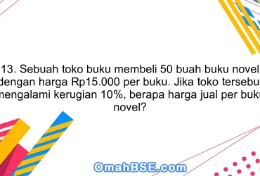 13. Sebuah toko buku membeli 50 buah buku novel dengan harga Rp15.000 per buku. Jika toko tersebut mengalami kerugian 10%, berapa harga jual per buku novel?