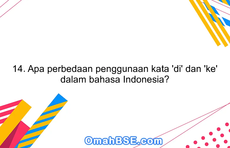 14. Apa perbedaan penggunaan kata 'di' dan 'ke' dalam bahasa Indonesia?