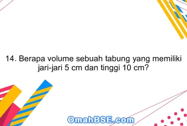 14. Berapa volume sebuah tabung yang memiliki jari-jari 5 cm dan tinggi 10 cm?