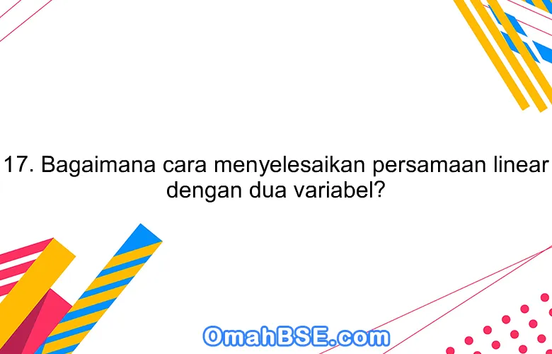 17. Bagaimana cara menyelesaikan persamaan linear dengan dua variabel?