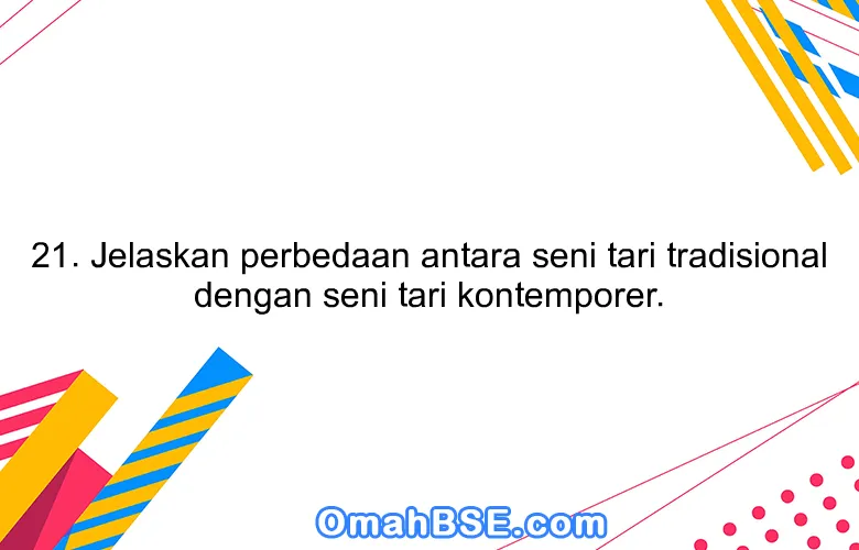 21. Jelaskan perbedaan antara seni tari tradisional dengan seni tari kontemporer.