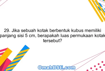 29. Jika sebuah kotak berbentuk kubus memiliki panjang sisi 5 cm, berapakah luas permukaan kotak tersebut?