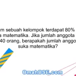 36. Dalam sebuah kelompok terdapat 80% anggota yang suka matematika. Jika jumlah anggota kelompok adalah 40 orang, berapakah jumlah anggota yang suka matematika?