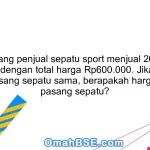 39. Seorang penjual sepatu sport menjual 20 pasang sepatu dengan total harga Rp600.000. Jika harga setiap pasang sepatu sama, berapakah harga jual per pasang sepatu?