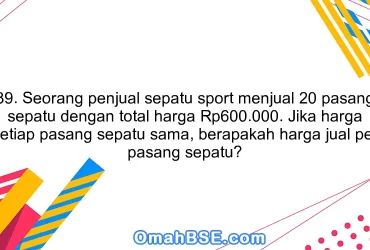 39. Seorang penjual sepatu sport menjual 20 pasang sepatu dengan total harga Rp600.000. Jika harga setiap pasang sepatu sama, berapakah harga jual per pasang sepatu?