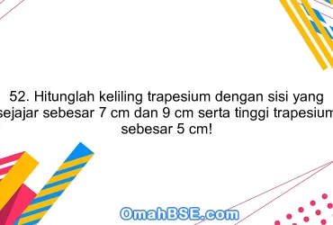 52. Hitunglah keliling trapesium dengan sisi yang sejajar sebesar 7 cm dan 9 cm serta tinggi trapesium sebesar 5 cm!