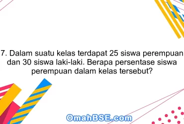 7. Dalam suatu kelas terdapat 25 siswa perempuan dan 30 siswa laki-laki. Berapa persentase siswa perempuan dalam kelas tersebut?