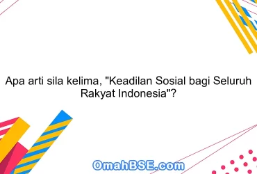 Apa arti sila kelima, "Keadilan Sosial bagi Seluruh Rakyat Indonesia"?