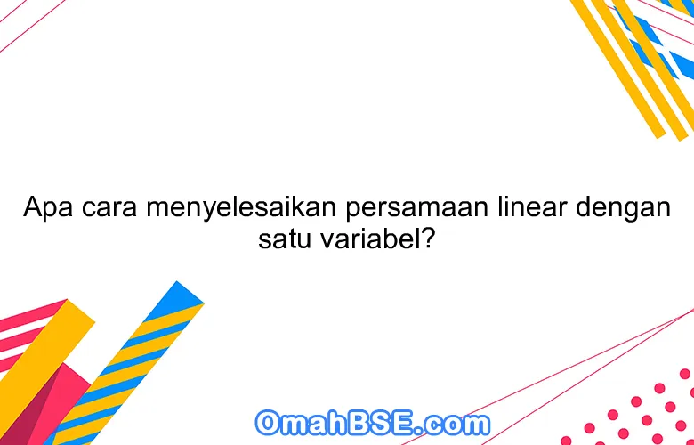 Apa cara menyelesaikan persamaan linear dengan satu variabel?