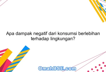 Apa dampak negatif dari konsumsi berlebihan terhadap lingkungan?