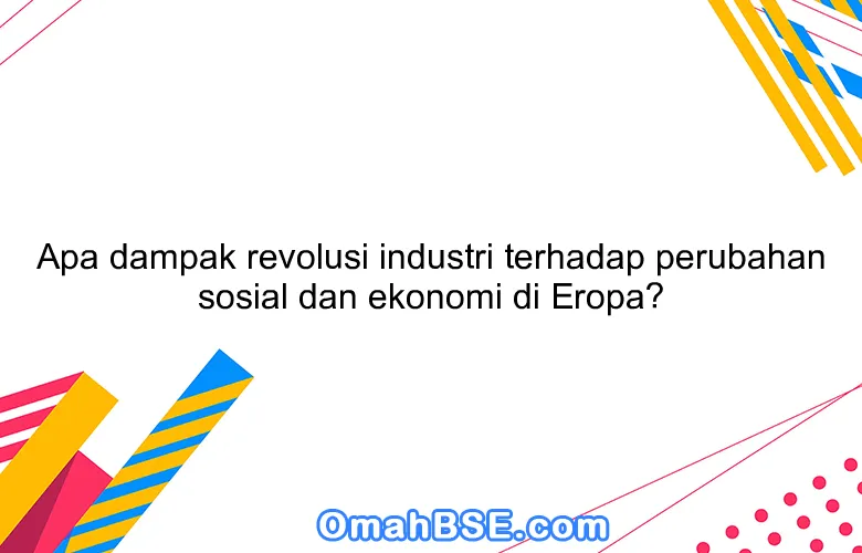 Apa dampak revolusi industri terhadap perubahan sosial dan ekonomi di Eropa?