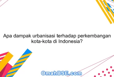 Apa dampak urbanisasi terhadap perkembangan kota-kota di Indonesia?