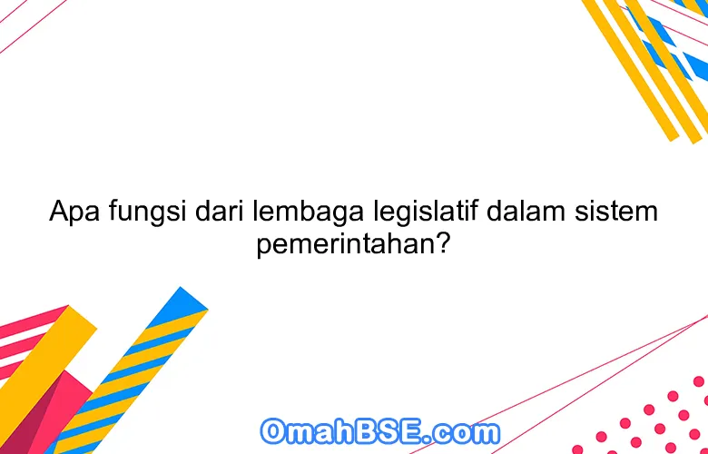 Apa fungsi dari lembaga legislatif dalam sistem pemerintahan?