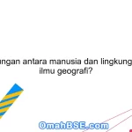 Apa hubungan antara manusia dan lingkungan dalam ilmu geografi?