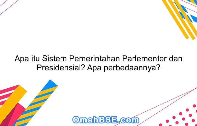 Apa itu Sistem Pemerintahan Parlementer dan Presidensial? Apa perbedaannya?