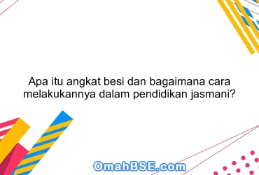 Apa itu angkat besi dan bagaimana cara melakukannya dalam pendidikan jasmani?