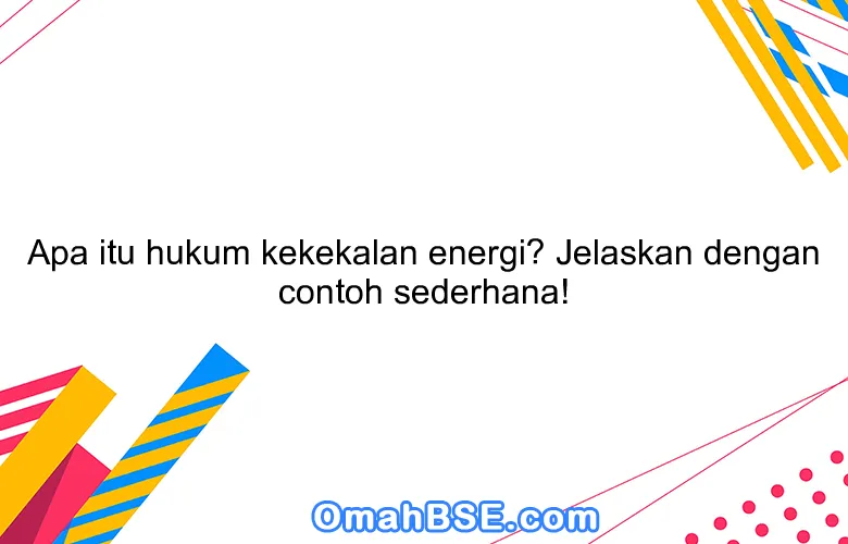 Apa itu hukum kekekalan energi? Jelaskan dengan contoh sederhana!