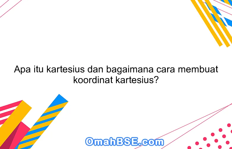 Apa itu kartesius dan bagaimana cara membuat koordinat kartesius?