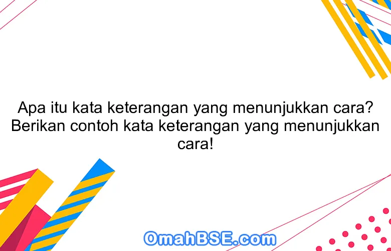 Apa itu kata keterangan yang menunjukkan cara? Berikan contoh kata keterangan yang menunjukkan cara!