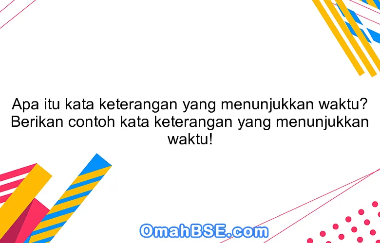 Apa itu kata keterangan yang menunjukkan waktu? Berikan contoh kata keterangan yang menunjukkan waktu!