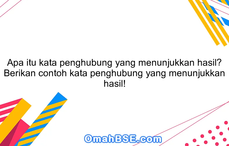 Apa itu kata penghubung yang menunjukkan hasil? Berikan contoh kata penghubung yang menunjukkan hasil!