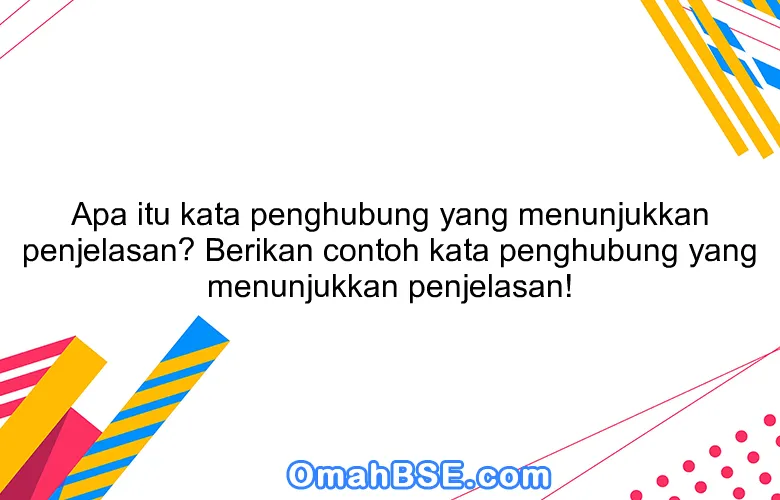 Apa itu kata penghubung yang menunjukkan penjelasan? Berikan contoh kata penghubung yang menunjukkan penjelasan!