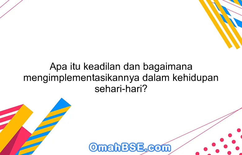 Apa itu keadilan dan bagaimana mengimplementasikannya dalam kehidupan sehari-hari?