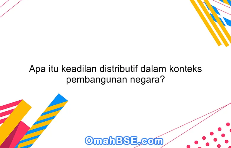 Apa itu keadilan distributif dalam konteks pembangunan negara?