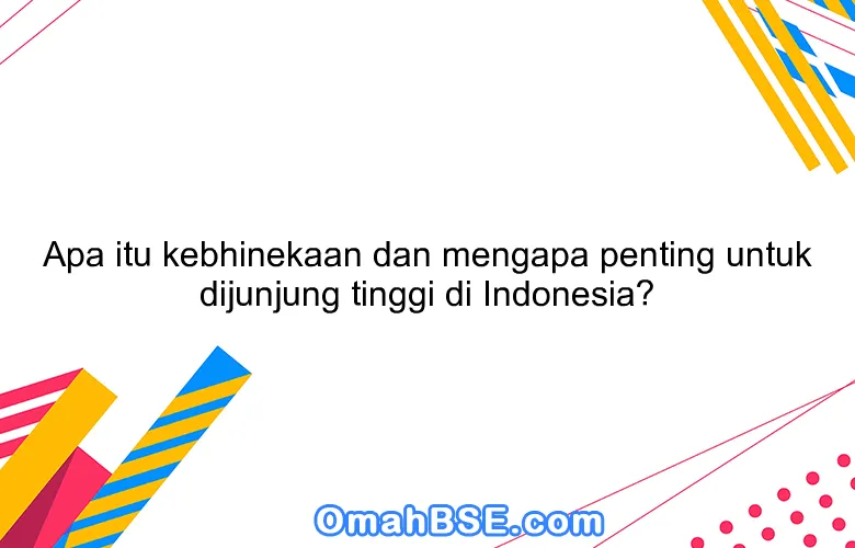 Apa itu kebhinekaan dan mengapa penting untuk dijunjung tinggi di Indonesia?