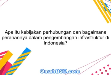 Apa itu kebijakan perhubungan dan bagaimana peranannya dalam pengembangan infrastruktur di Indonesia?