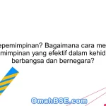 Apa itu kepemimpinan? Bagaimana cara membangun kepemimpinan yang efektif dalam kehidupan berbangsa dan bernegara?