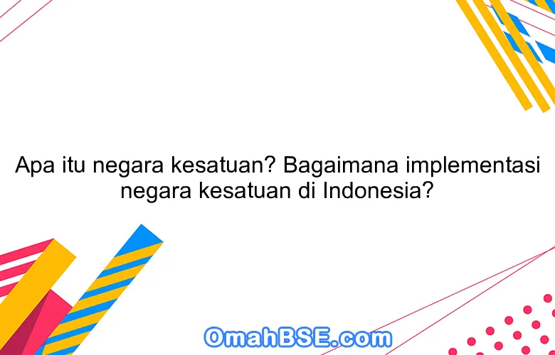 Apa itu negara kesatuan? Bagaimana implementasi negara kesatuan di Indonesia?