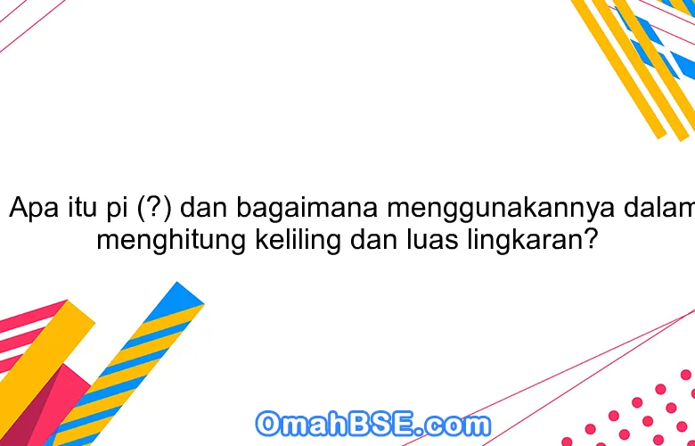 Apa itu pi (π) dan bagaimana menggunakannya dalam menghitung keliling dan luas lingkaran?