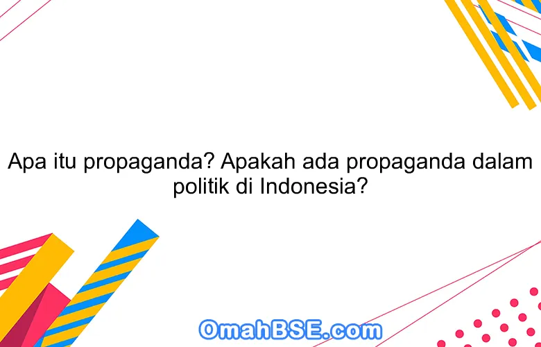 Apa itu propaganda? Apakah ada propaganda dalam politik di Indonesia?