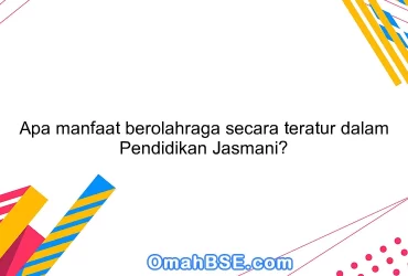 Apa manfaat berolahraga secara teratur dalam Pendidikan Jasmani?