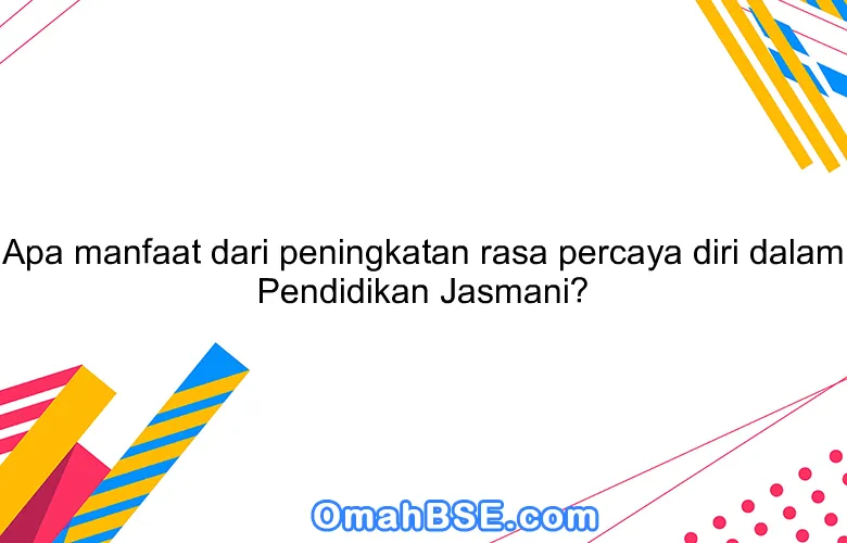 Apa manfaat dari peningkatan rasa percaya diri dalam Pendidikan Jasmani?