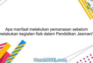 Apa manfaat melakukan pemanasan sebelum melakukan kegiatan fisik dalam Pendidikan Jasmani?