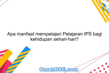 Apa manfaat mempelajari Pelajaran IPS bagi kehidupan sehari-hari?